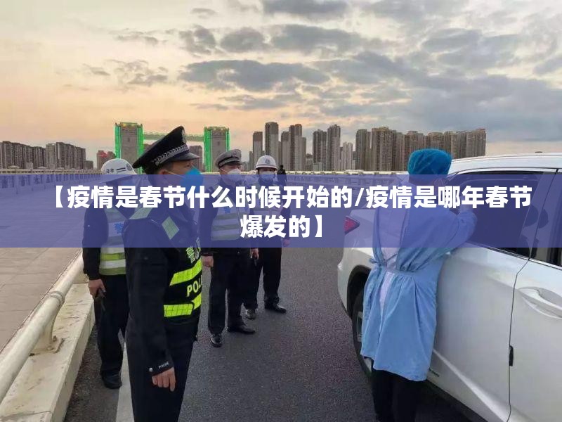 【疫情是春节什么时候开始的/疫情是哪年春节爆发的】