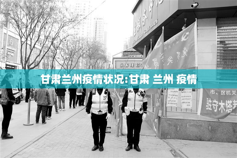 甘肃兰州疫情状况:甘肃 兰州 疫情