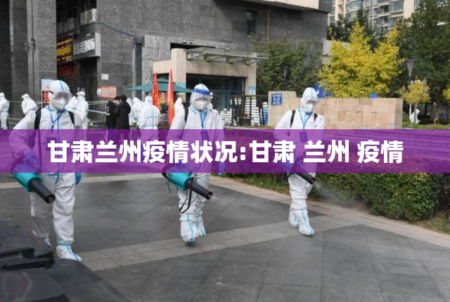 甘肃兰州疫情状况:甘肃 兰州 疫情