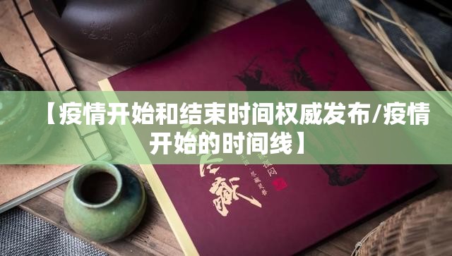 【疫情开始和结束时间权威发布/疫情开始的时间线】