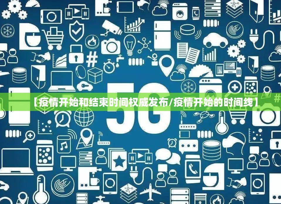 【疫情开始和结束时间权威发布/疫情开始的时间线】
