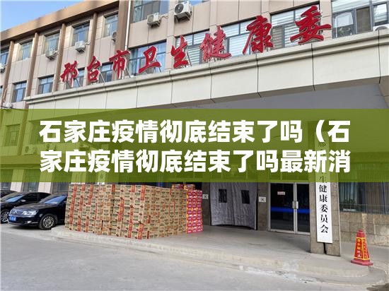 石家庄疫情彻底结束了吗（石家庄疫情彻底结束了吗最新消息）