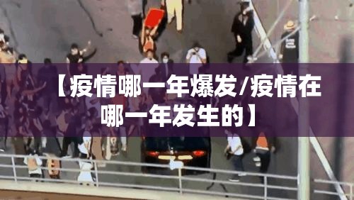 【疫情哪一年爆发/疫情在哪一年发生的】
