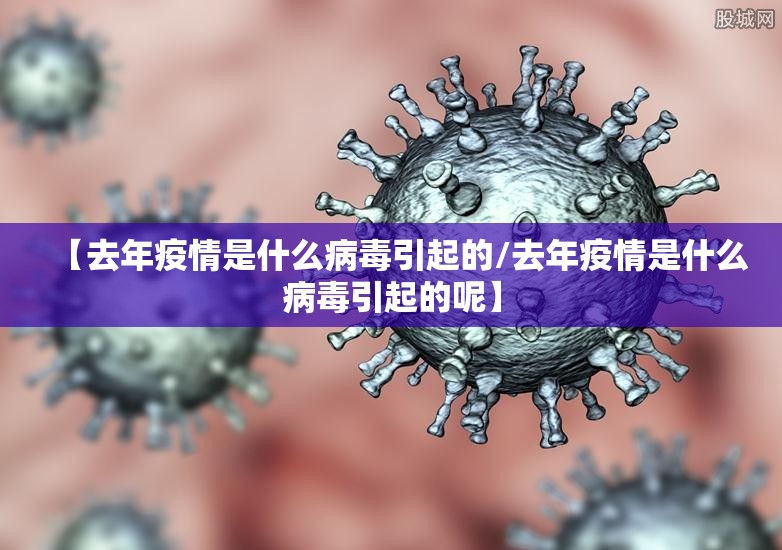 【去年疫情是什么病毒引起的/去年疫情是什么病毒引起的呢】