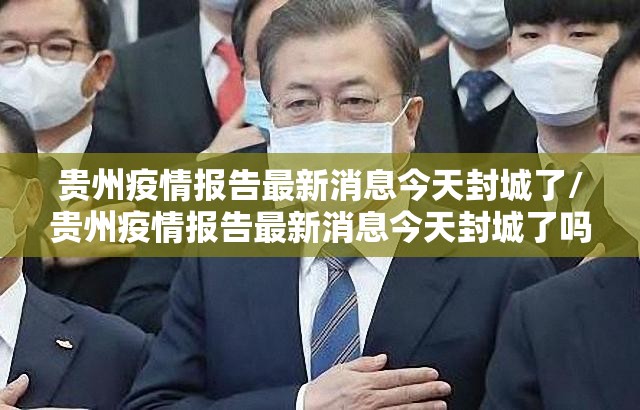 贵州疫情报告最新消息今天封城了/贵州疫情报告最新消息今天封城了吗
