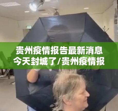 贵州疫情报告最新消息今天封城了/贵州疫情报告最新消息今天封城了吗