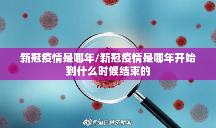 新冠疫情是哪年/新冠疫情是哪年开始到什么时候结束的