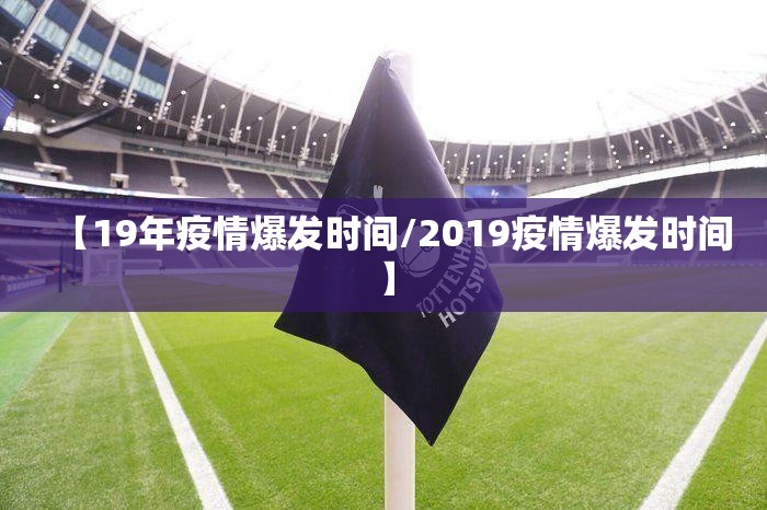 【19年疫情爆发时间/2019疫情爆发时间】