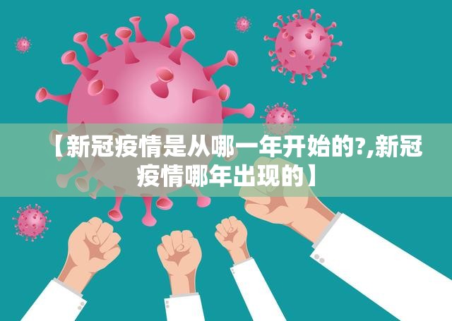 【新冠疫情是从哪一年开始的?,新冠疫情哪年出现的】
