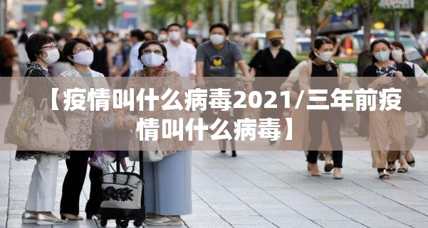 【疫情叫什么病毒2021/三年前疫情叫什么病毒】