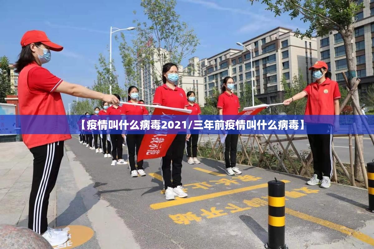 【疫情叫什么病毒2021/三年前疫情叫什么病毒】