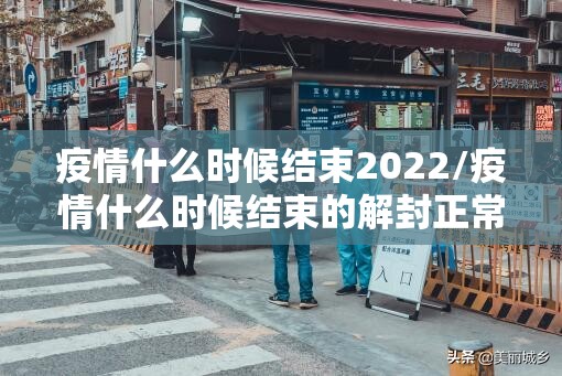 疫情什么时候结束2022/疫情什么时候结束的解封正常上班