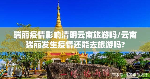 瑞丽疫情影响清明云南旅游吗/云南瑞丽发生疫情还能去旅游吗?