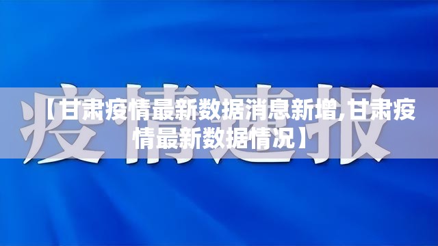 【甘肃疫情最新数据消息新增,甘肃疫情最新数据情况】