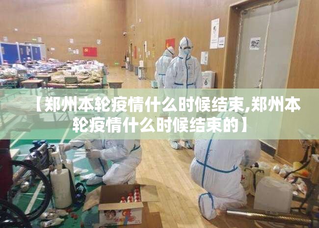 【郑州本轮疫情什么时候结束,郑州本轮疫情什么时候结束的】