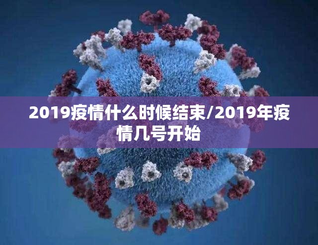 2019疫情什么时候结束/2019年疫情几号开始