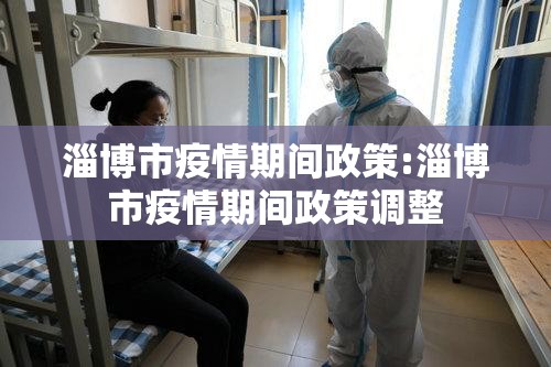 淄博市疫情期间政策:淄博市疫情期间政策调整