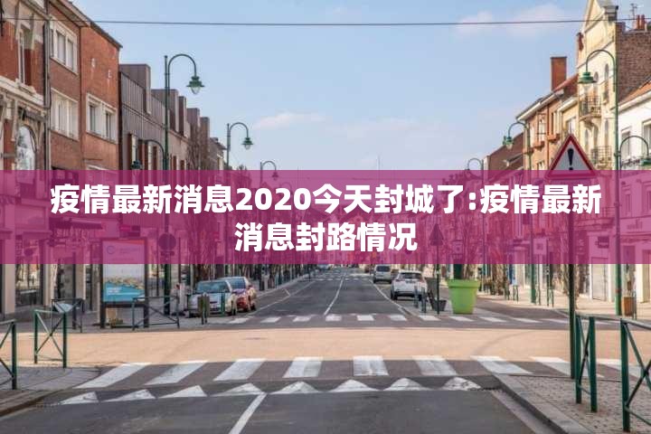 疫情最新消息2020今天封城了:疫情最新消息封路情况