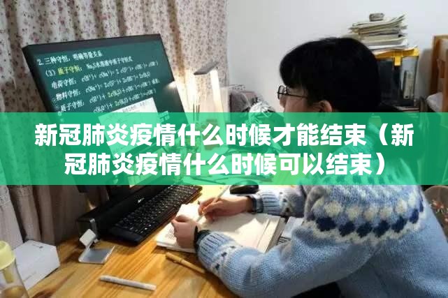 新冠肺炎疫情什么时候才能结束（新冠肺炎疫情什么时候可以结束）