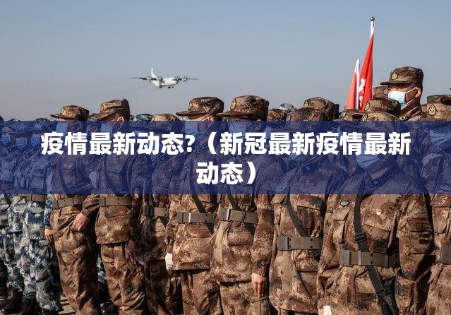 疫情最新动态?（新冠最新疫情最新动态）