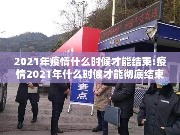 2021年疫情什么时候才能结束:疫情2021年什么时候才能彻底结束