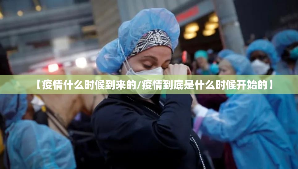【疫情什么时候到来的/疫情到底是什么时候开始的】