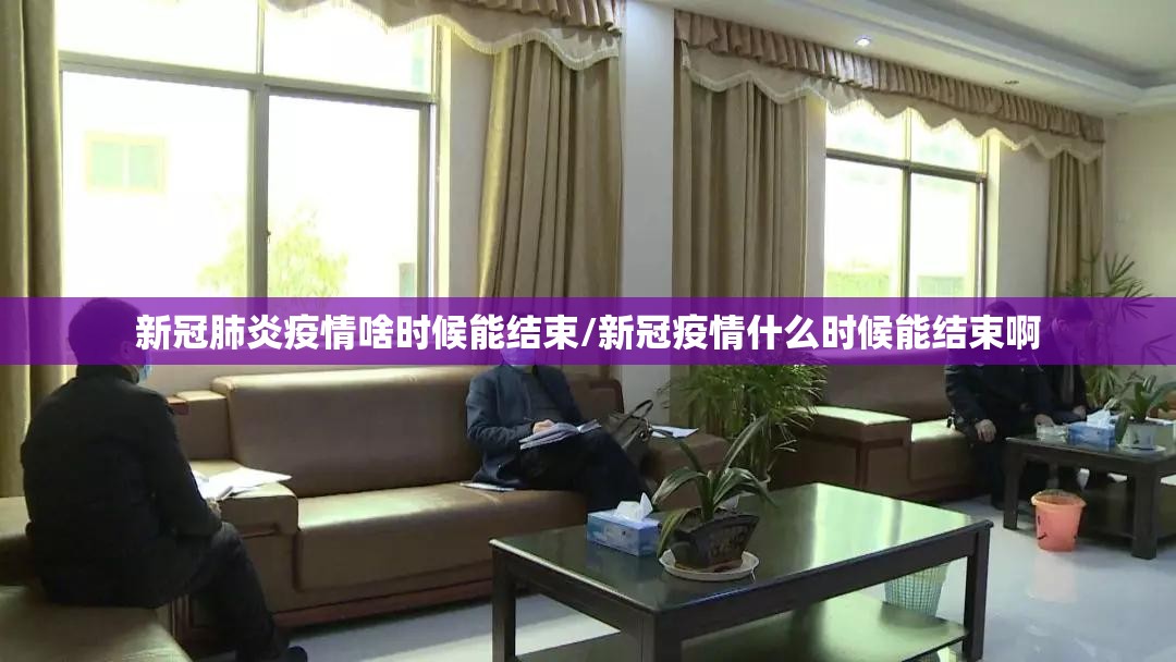 新冠肺炎疫情啥时候能结束/新冠疫情什么时候能结束啊