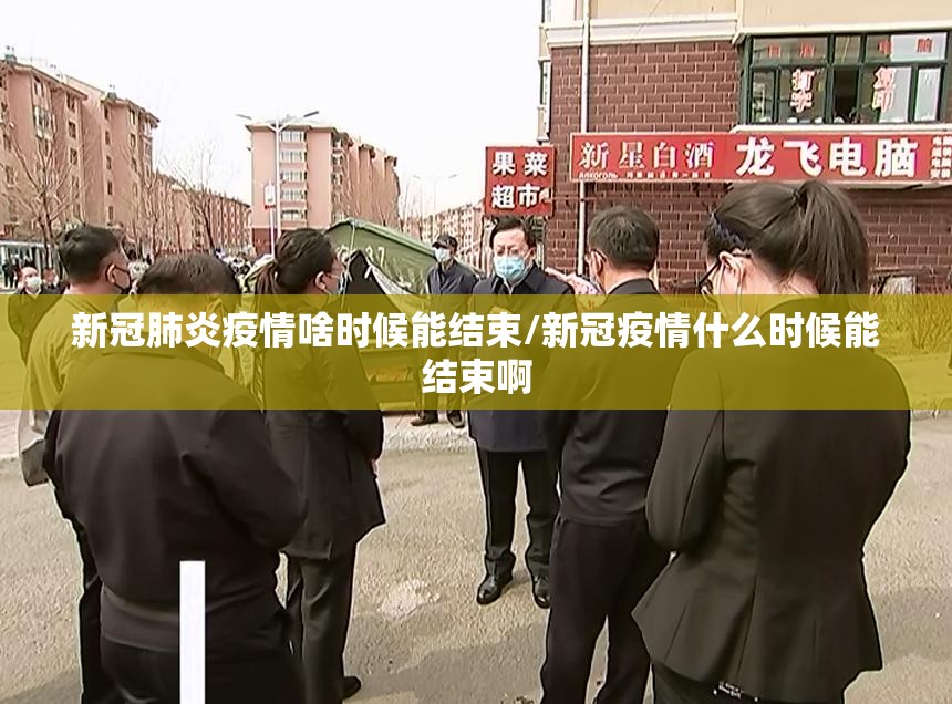 新冠肺炎疫情啥时候能结束/新冠疫情什么时候能结束啊