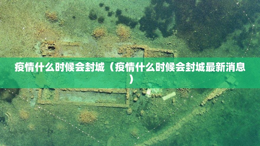 疫情什么时候会封城（疫情什么时候会封城最新消息）