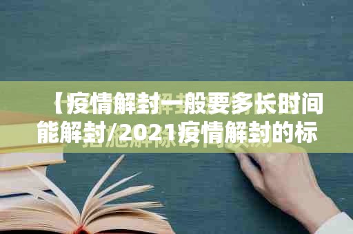 【疫情解封一般要多长时间能解封/2021疫情解封的标准是什么】