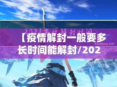 【疫情解封一般要多长时间能解封/2021疫情解封的标准是什么】