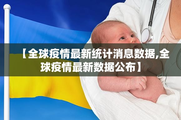 【全球疫情最新统计消息数据,全球疫情最新数据公布】