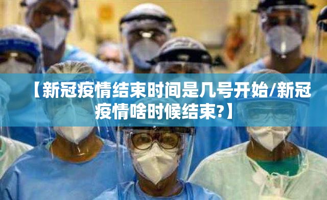 【新冠疫情结束时间是几号开始/新冠疫情啥时候结束?】