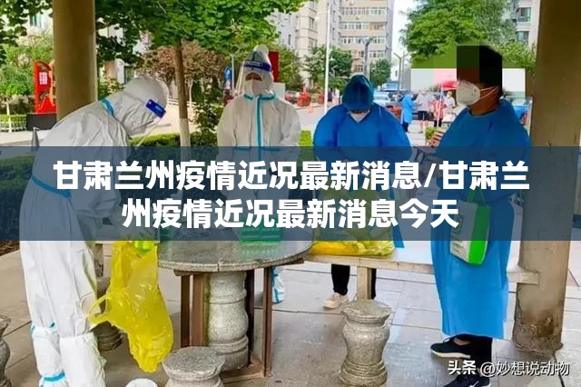 甘肃兰州疫情近况最新消息/甘肃兰州疫情近况最新消息今天