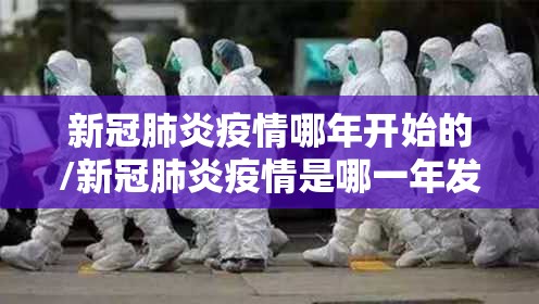 新冠肺炎疫情哪年开始的/新冠肺炎疫情是哪一年发生的