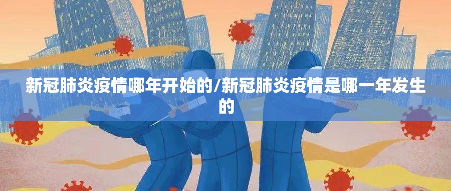 新冠肺炎疫情哪年开始的/新冠肺炎疫情是哪一年发生的