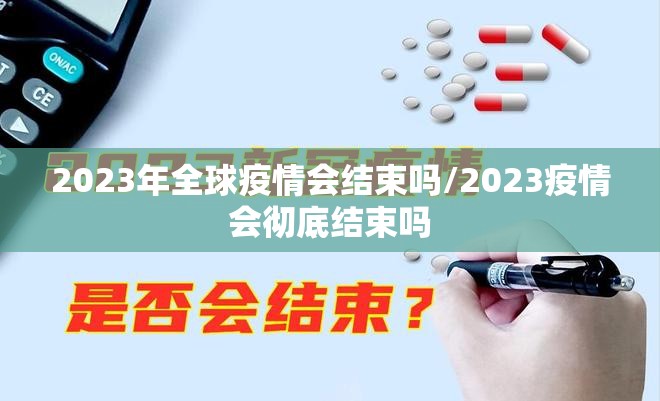 2023年全球疫情会结束吗/2023疫情会彻底结束吗