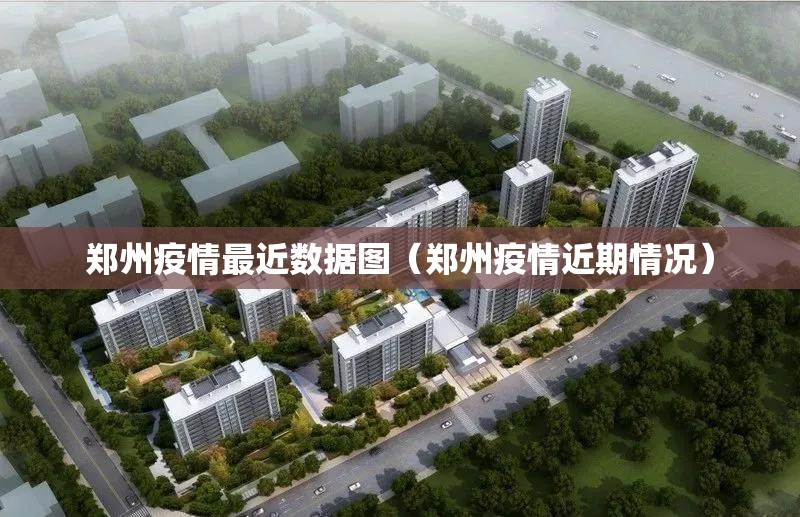 郑州疫情最近数据图（郑州疫情近期情况）