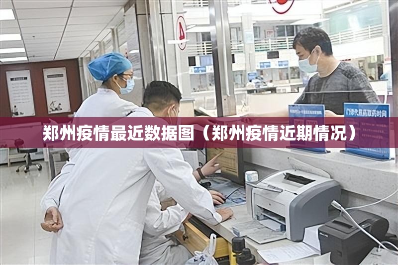 郑州疫情最近数据图（郑州疫情近期情况）