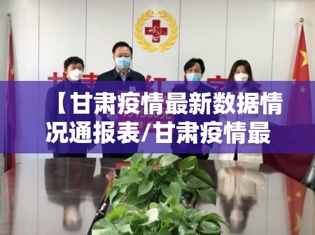 【甘肃疫情最新数据情况通报表/甘肃疫情最新动向】
