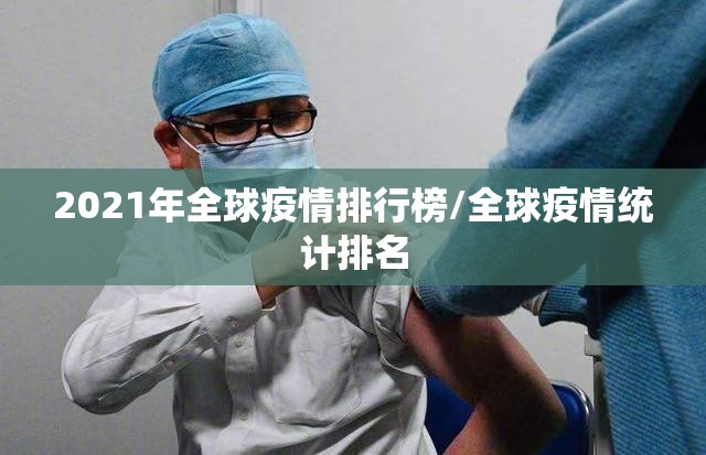 2021年全球疫情排行榜/全球疫情统计排名