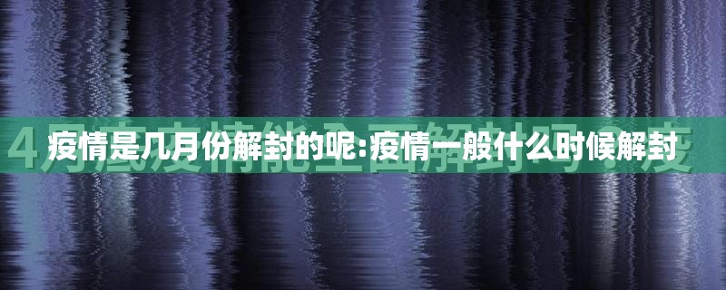 疫情是几月份解封的呢:疫情一般什么时候解封