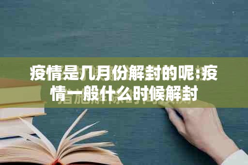疫情是几月份解封的呢:疫情一般什么时候解封