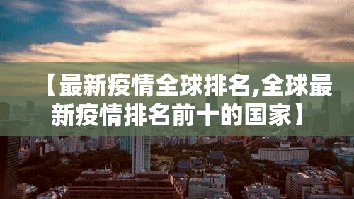 【最新疫情全球排名,全球最新疫情排名前十的国家】