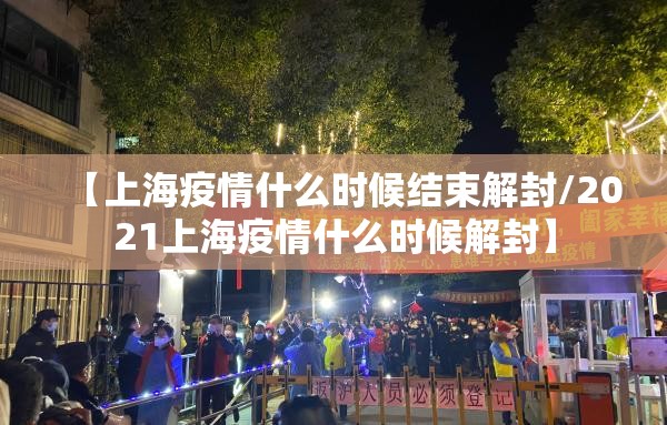 【上海疫情什么时候结束解封/2021上海疫情什么时候解封】