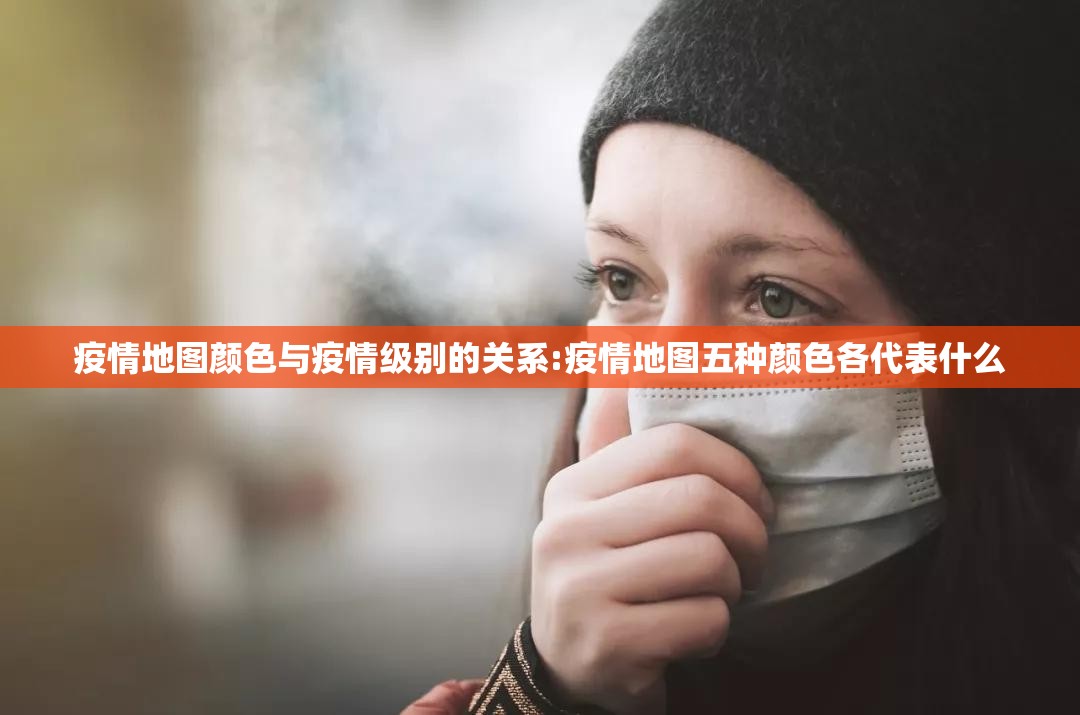 疫情地图颜色与疫情级别的关系:疫情地图五种颜色各代表什么