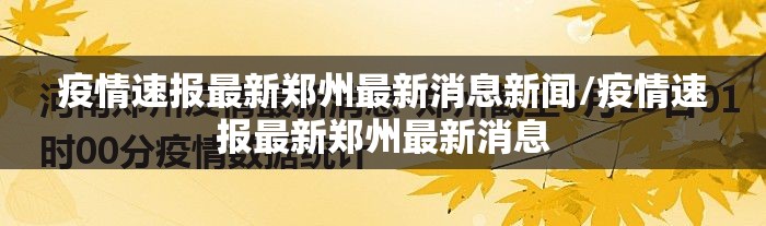 疫情速报最新郑州最新消息新闻/疫情速报最新郑州最新消息