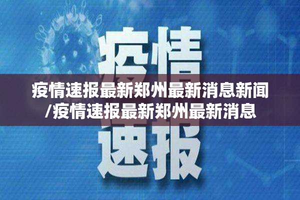 疫情速报最新郑州最新消息新闻/疫情速报最新郑州最新消息