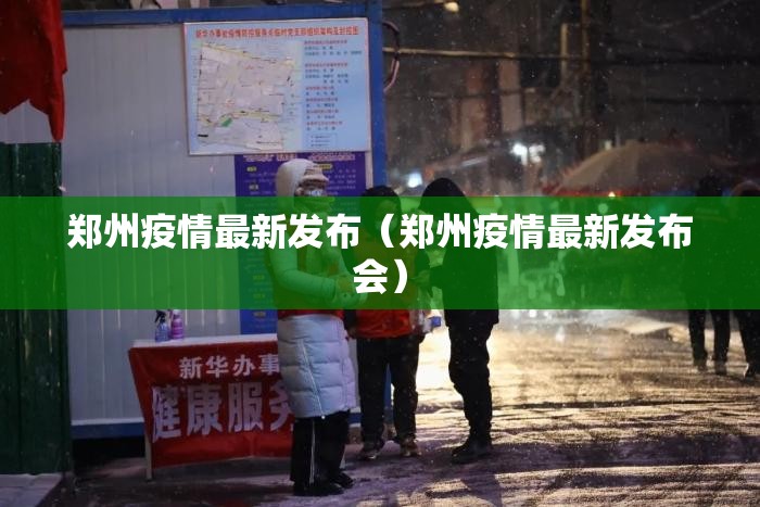 郑州疫情最新发布（郑州疫情最新发布会）