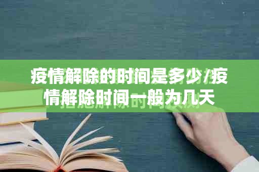 疫情解除的时间是多少/疫情解除时间一般为几天
